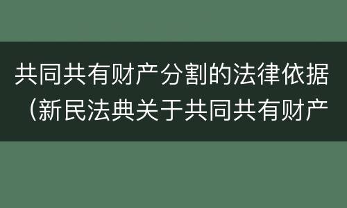 共同共有财产分割的法律依据（新民法典关于共同共有财产如何分割）