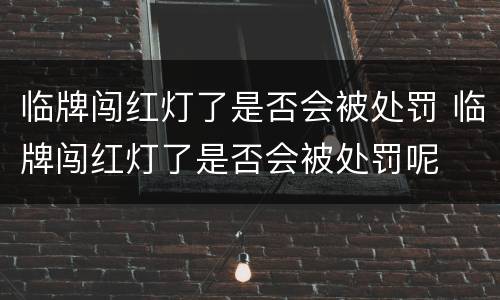 临牌闯红灯了是否会被处罚 临牌闯红灯了是否会被处罚呢