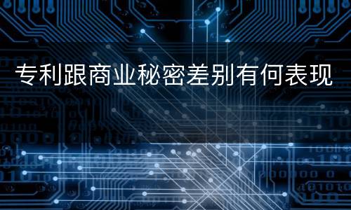 专利跟商业秘密差别有何表现