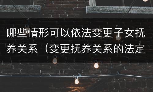 哪些情形可以依法变更子女抚养关系（变更抚养关系的法定情形）