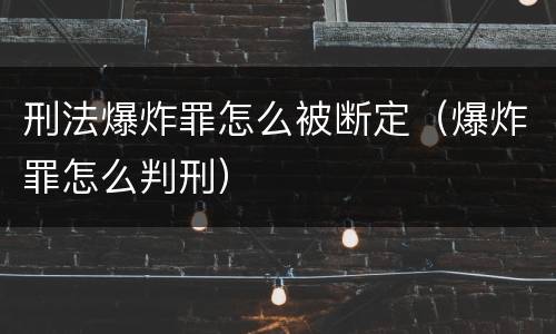 刑法爆炸罪怎么被断定（爆炸罪怎么判刑）