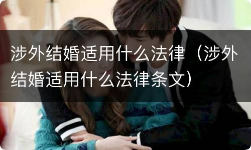 涉外结婚适用什么法律（涉外结婚适用什么法律条文）