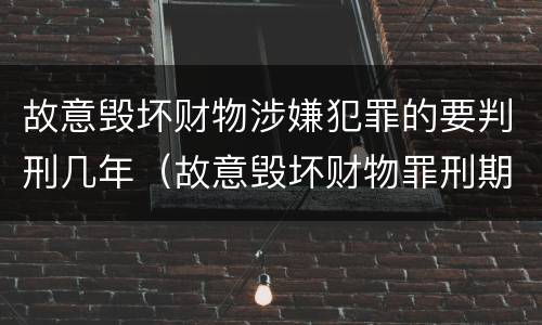 故意毁坏财物涉嫌犯罪的要判刑几年（故意毁坏财物罪刑期）