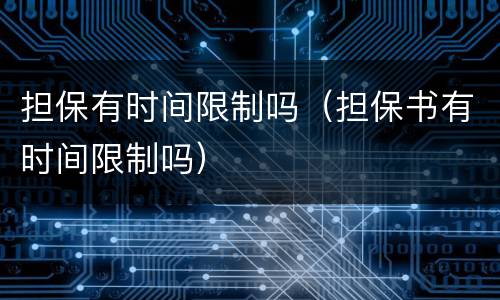 担保有时间限制吗（担保书有时间限制吗）