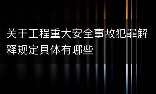 关于工程重大安全事故犯罪解释规定具体有哪些