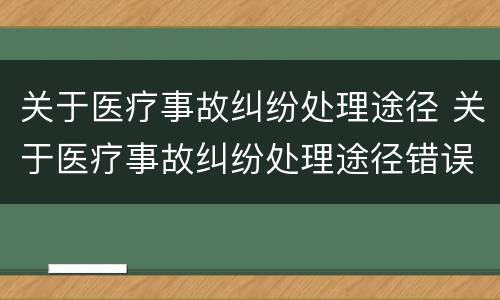 关于医疗事故纠纷处理途径 关于医疗事故纠纷处理途径错误的是