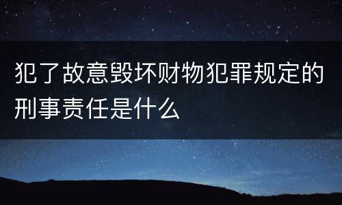 犯了故意毁坏财物犯罪规定的刑事责任是什么