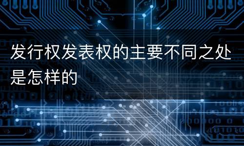 发行权发表权的主要不同之处是怎样的