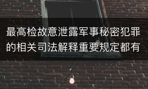 最高检故意泄露军事秘密犯罪的相关司法解释重要规定都有哪些