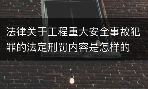 法律关于工程重大安全事故犯罪的法定刑罚内容是怎样的