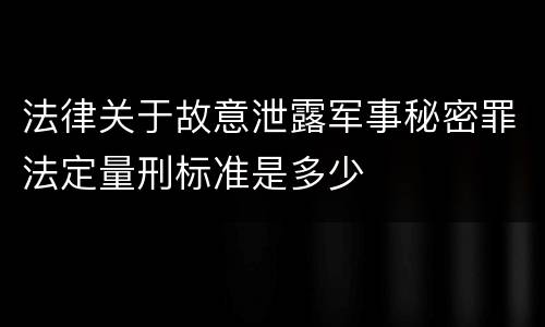 法律关于故意泄露军事秘密罪法定量刑标准是多少