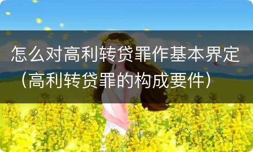 怎么对高利转贷罪作基本界定（高利转贷罪的构成要件）