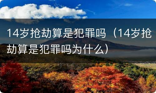 14岁抢劫算是犯罪吗（14岁抢劫算是犯罪吗为什么）