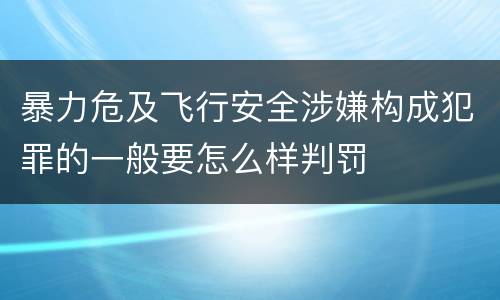 暴力危及飞行安全涉嫌构成犯罪的一般要怎么样判罚