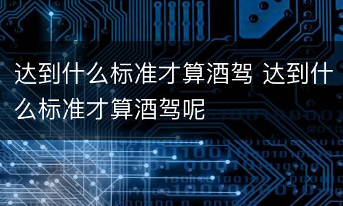 达到什么标准才算酒驾 达到什么标准才算酒驾呢
