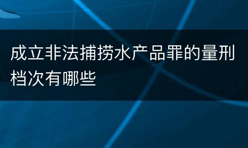 成立非法捕捞水产品罪的量刑档次有哪些
