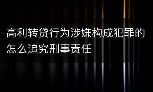 高利转贷行为涉嫌构成犯罪的怎么追究刑事责任