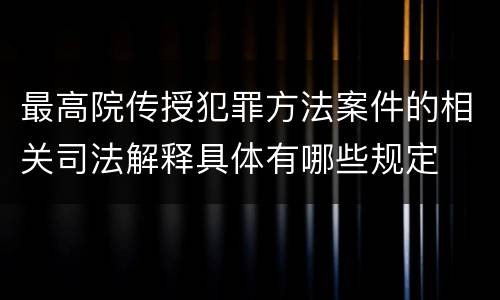 最高院传授犯罪方法案件的相关司法解释具体有哪些规定