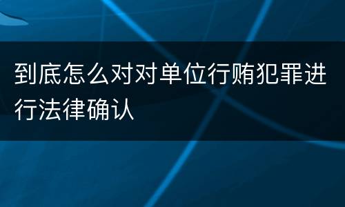 到底怎么对对单位行贿犯罪进行法律确认