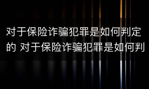 对于保险诈骗犯罪是如何判定的 对于保险诈骗犯罪是如何判定的罪名