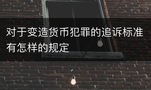 对于变造货币犯罪的追诉标准有怎样的规定