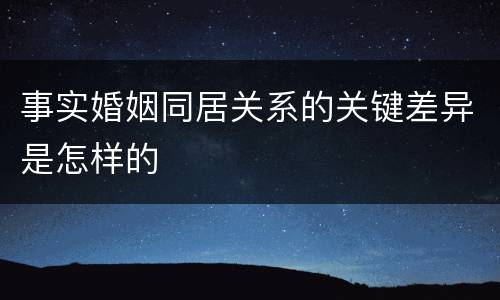事实婚姻同居关系的关键差异是怎样的