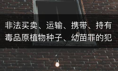 非法买卖、运输、携带、持有毒品原植物种子、幼苗罪的犯罪构成有哪些
