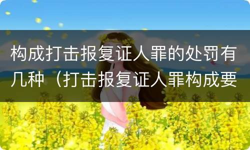 构成打击报复证人罪的处罚有几种（打击报复证人罪构成要件）