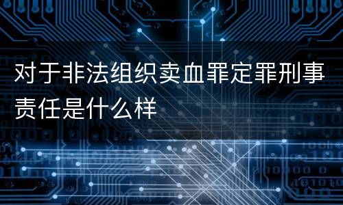 对于非法组织卖血罪定罪刑事责任是什么样