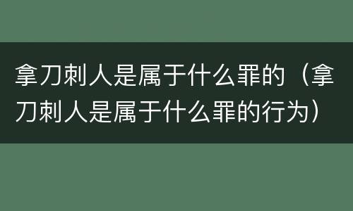 拿刀刺人是属于什么罪的（拿刀刺人是属于什么罪的行为）