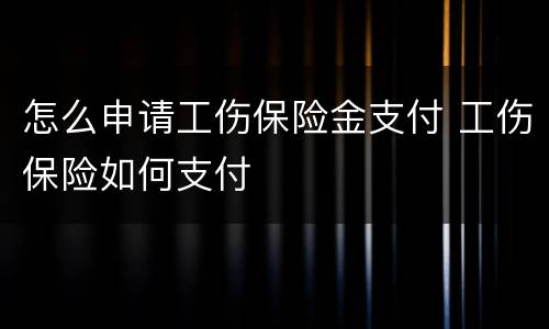 怎么申请工伤保险金支付 工伤保险如何支付