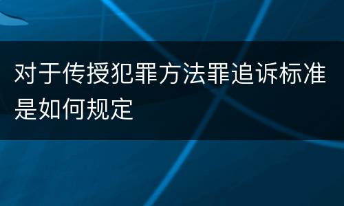对于传授犯罪方法罪追诉标准是如何规定