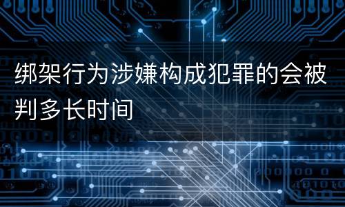 绑架行为涉嫌构成犯罪的会被判多长时间