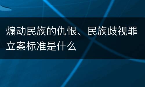 煽动民族的仇恨、民族歧视罪立案标准是什么