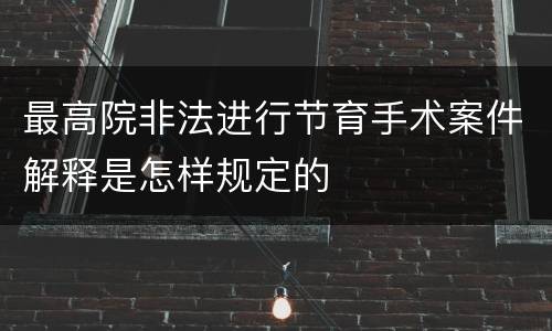 最高院非法进行节育手术案件解释是怎样规定的