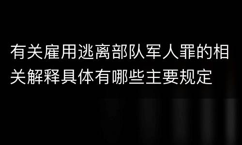 有关雇用逃离部队军人罪的相关解释具体有哪些主要规定