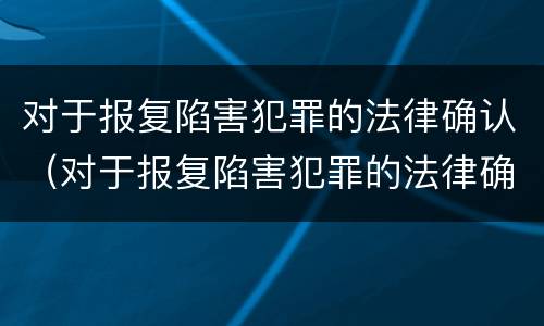 对于报复陷害犯罪的法律确认（对于报复陷害犯罪的法律确认书）