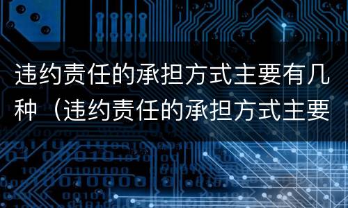 违约责任的承担方式主要有几种（违约责任的承担方式主要有几种形式）