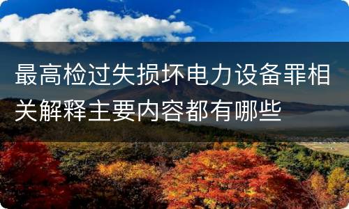 最高检过失损坏电力设备罪相关解释主要内容都有哪些