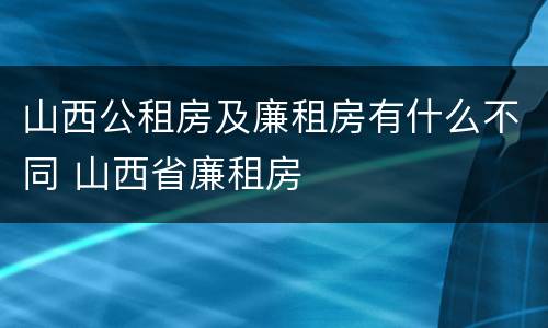 山西公租房及廉租房有什么不同 山西省廉租房