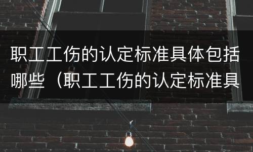 职工工伤的认定标准具体包括哪些（职工工伤的认定标准具体包括哪些）