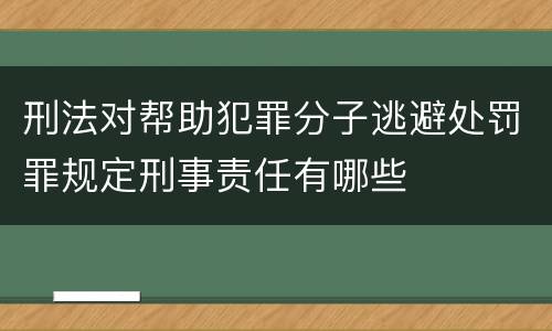 刑法对帮助犯罪分子逃避处罚罪规定刑事责任有哪些
