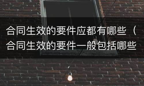 合同生效的要件应都有哪些（合同生效的要件一般包括哪些）