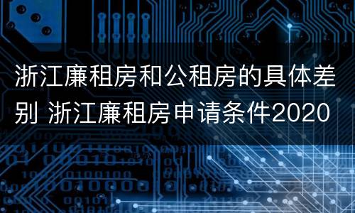 浙江廉租房和公租房的具体差别 浙江廉租房申请条件2020