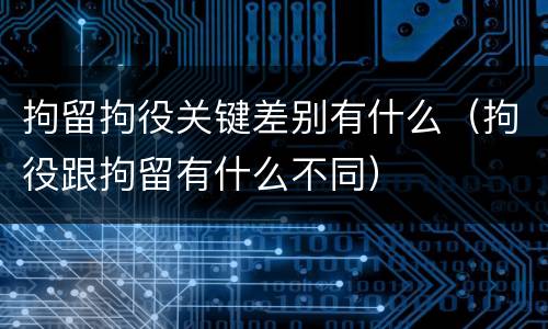 拘留拘役关键差别有什么（拘役跟拘留有什么不同）