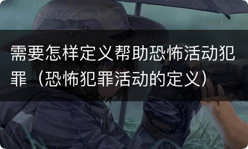 需要怎样定义帮助恐怖活动犯罪（恐怖犯罪活动的定义）
