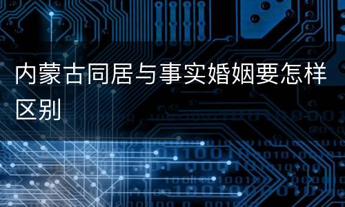 内蒙古同居与事实婚姻要怎样区别