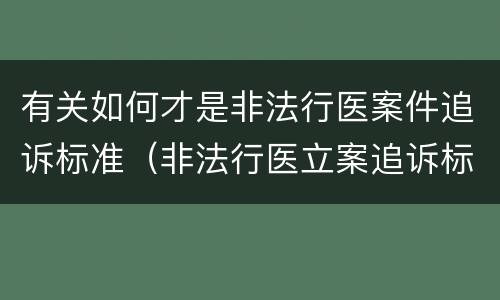 有关如何才是非法行医案件追诉标准（非法行医立案追诉标准）
