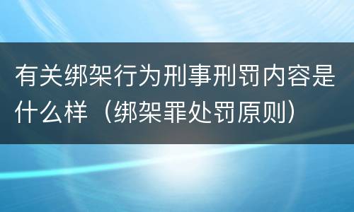 有关绑架行为刑事刑罚内容是什么样（绑架罪处罚原则）