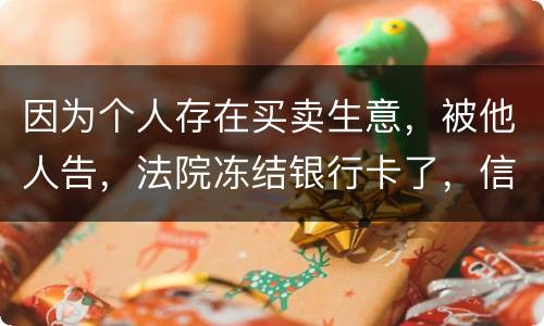 因为个人存在买卖生意，被他人告，法院冻结银行卡了，信用卡还能用吗。